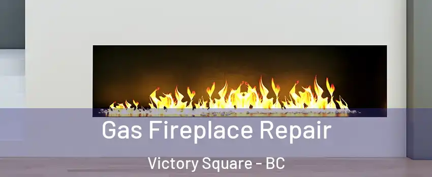  Gas Fireplace Repair Victory Square - BC