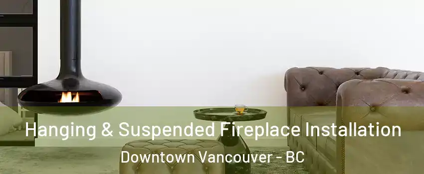 Hanging & Suspended Fireplace Installation Downtown Vancouver - BC