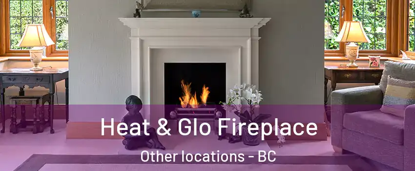  Heat & Glo Fireplace Other locations - BC