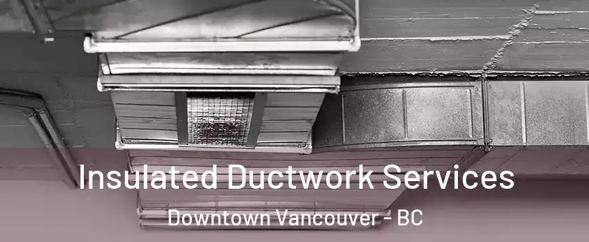  Insulated Ductwork Services Downtown Vancouver - BC