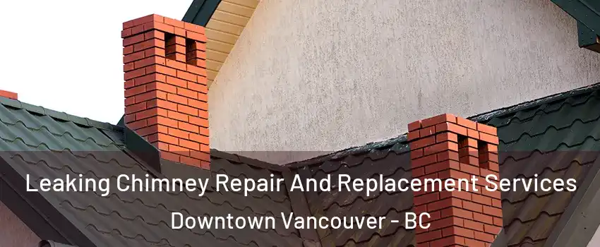  Leaking Chimney Repair And Replacement Services Downtown Vancouver - BC