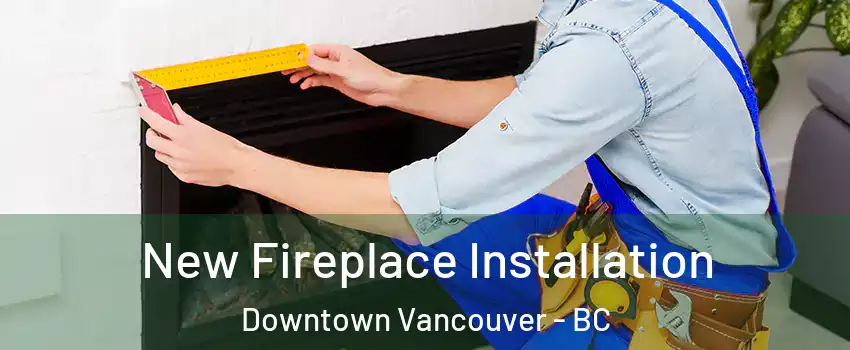 New Fireplace Installation Downtown Vancouver - BC
