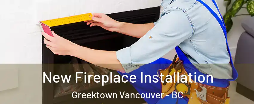 New Fireplace Installation Greektown Vancouver - BC