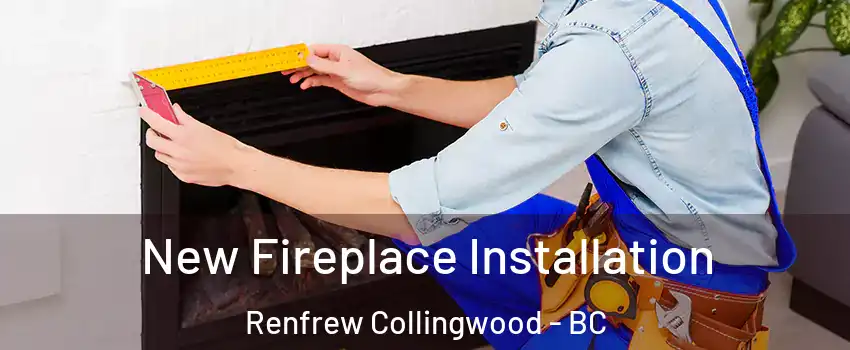 New Fireplace Installation Renfrew Collingwood - BC