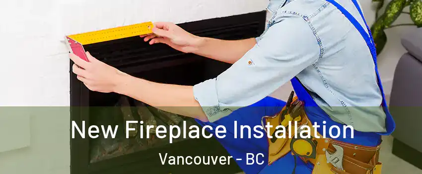  New Fireplace Installation Vancouver - BC