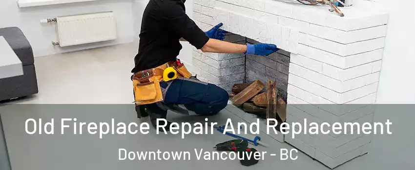  Old Fireplace Repair And Replacement Downtown Vancouver - BC