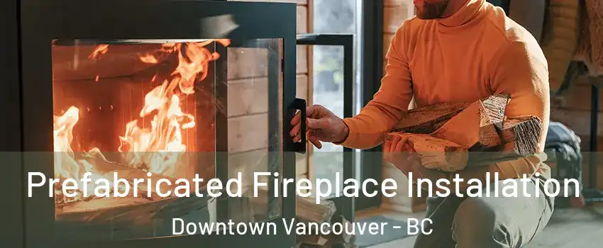  Prefabricated Fireplace Installation Downtown Vancouver - BC