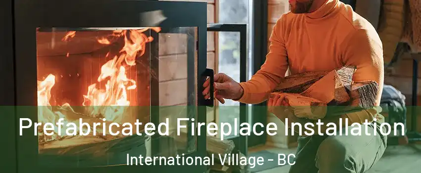  Prefabricated Fireplace Installation International Village - BC
