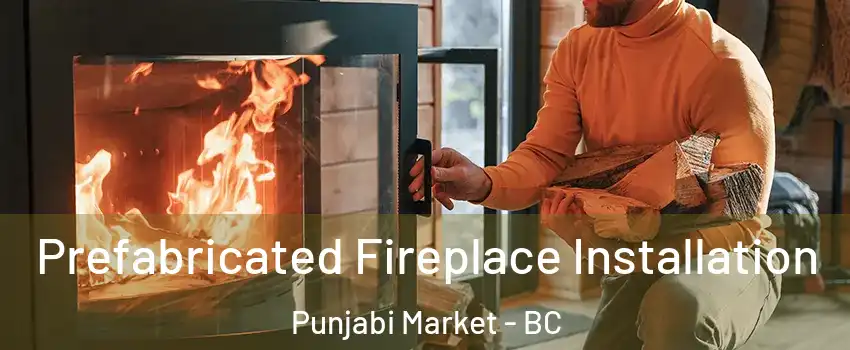  Prefabricated Fireplace Installation Punjabi Market - BC