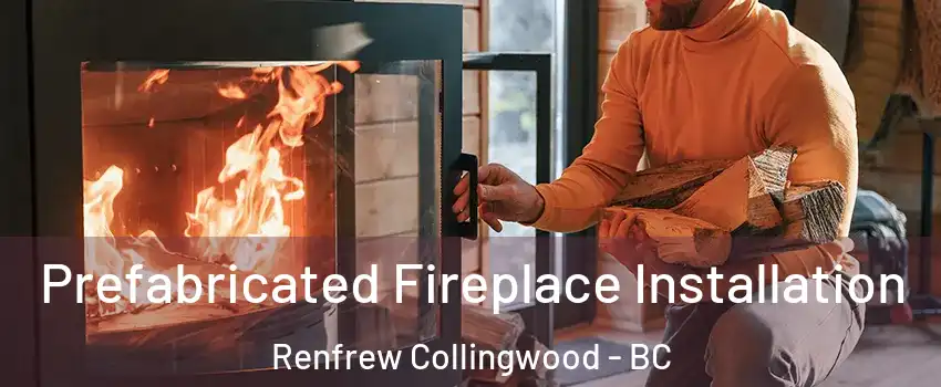  Prefabricated Fireplace Installation Renfrew Collingwood - BC
