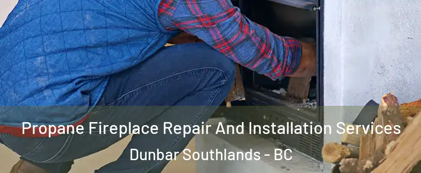 Propane Fireplace Repair And Installation Services Dunbar Southlands - BC