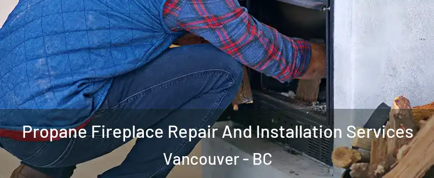  Propane Fireplace Repair And Installation Services Vancouver - BC