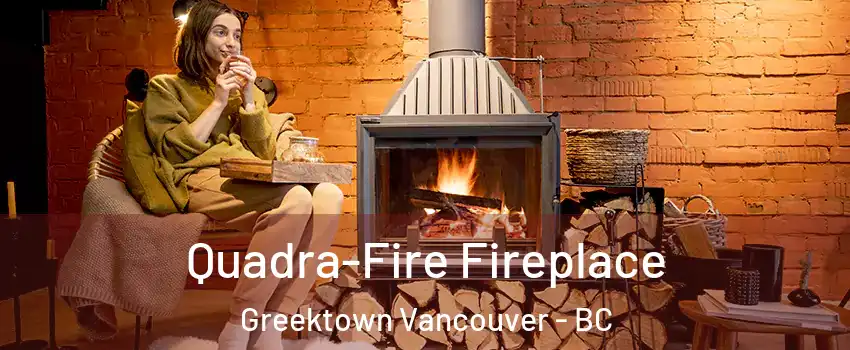  Quadra-Fire Fireplace Greektown Vancouver - BC