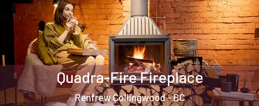  Quadra-Fire Fireplace Renfrew Collingwood - BC