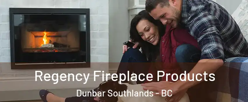  Regency Fireplace Products Dunbar Southlands - BC