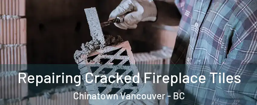  Repairing Cracked Fireplace Tiles Chinatown Vancouver - BC