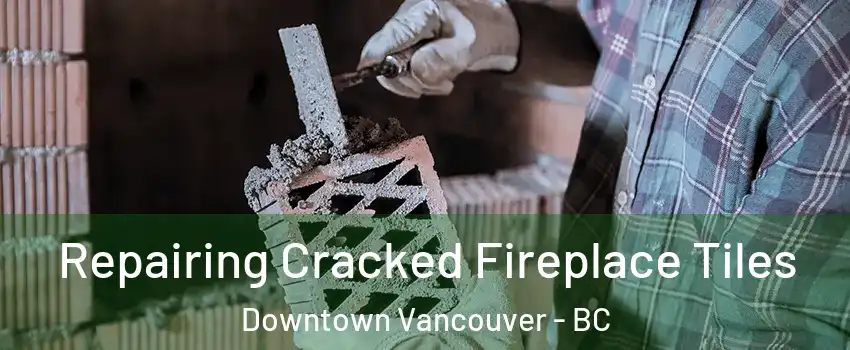 Repairing Cracked Fireplace Tiles Downtown Vancouver - BC
