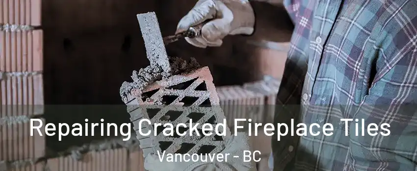  Repairing Cracked Fireplace Tiles Vancouver - BC