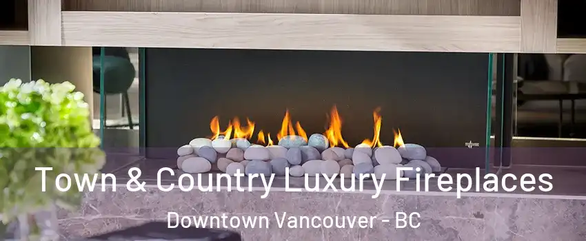  Town & Country Luxury Fireplaces Downtown Vancouver - BC