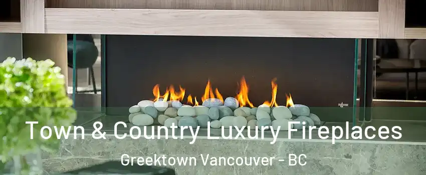  Town & Country Luxury Fireplaces Greektown Vancouver - BC