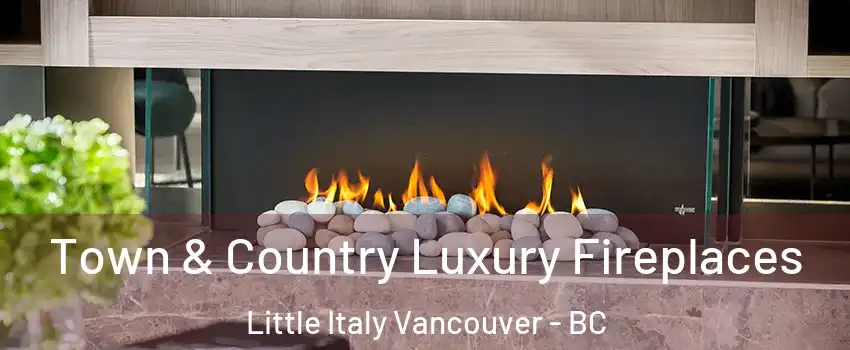  Town & Country Luxury Fireplaces Little Italy Vancouver - BC