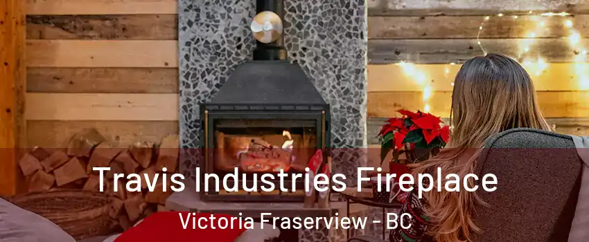  Travis Industries Fireplace Victoria Fraserview - BC