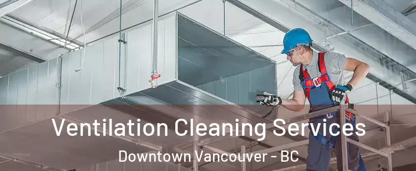  Ventilation Cleaning Services Downtown Vancouver - BC