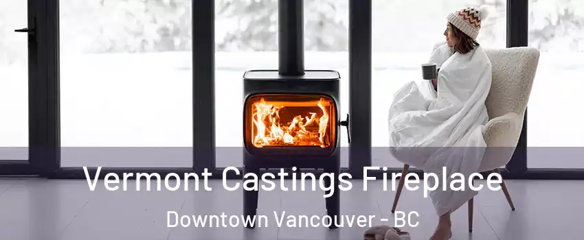  Vermont Castings Fireplace Downtown Vancouver - BC