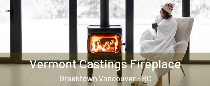  Vermont Castings Fireplace Greektown Vancouver - BC