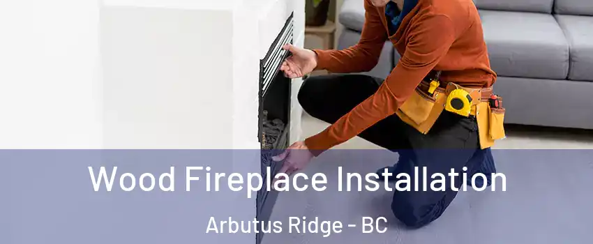  Wood Fireplace Installation Arbutus Ridge - BC