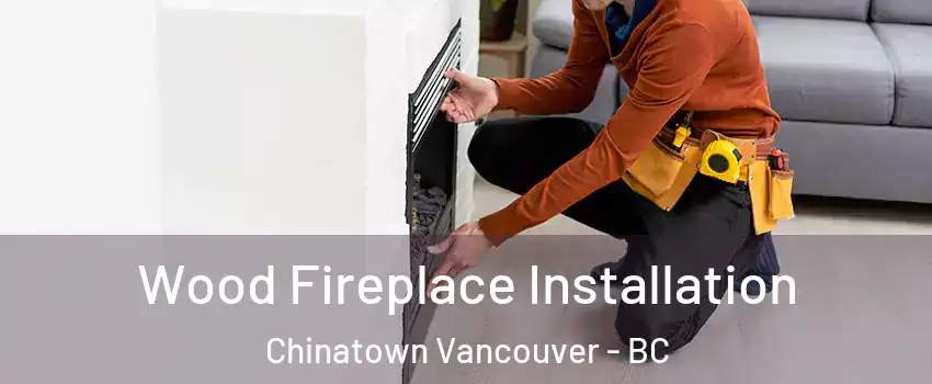  Wood Fireplace Installation Chinatown Vancouver - BC