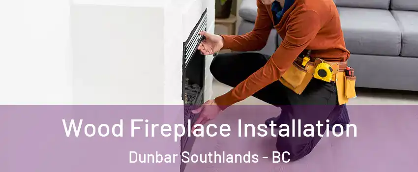  Wood Fireplace Installation Dunbar Southlands - BC