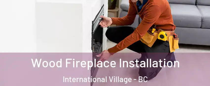  Wood Fireplace Installation International Village - BC