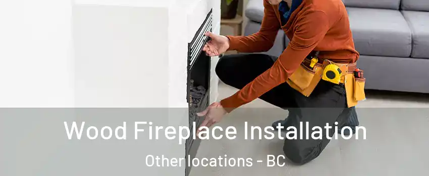  Wood Fireplace Installation Other locations - BC