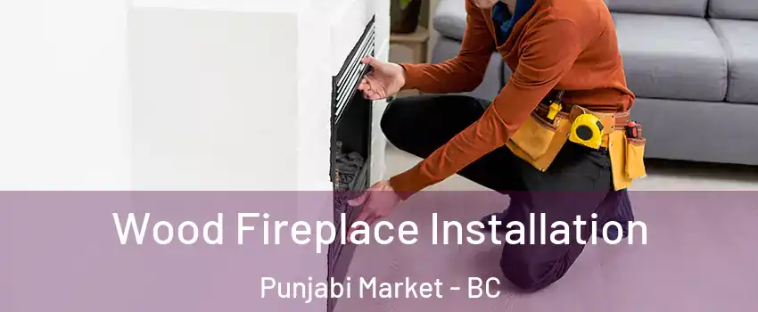  Wood Fireplace Installation Punjabi Market - BC