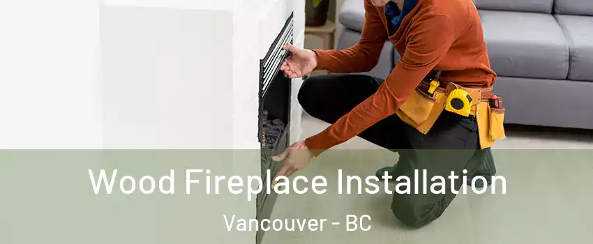  Wood Fireplace Installation Vancouver - BC