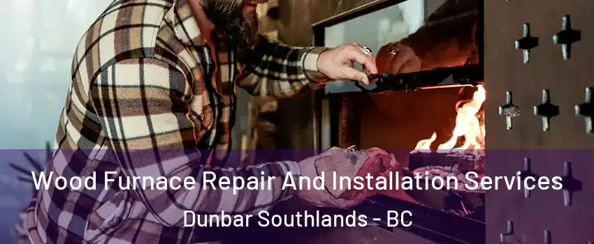  Wood Furnace Repair And Installation Services Dunbar Southlands - BC