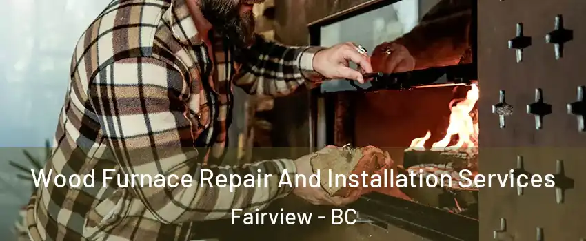  Wood Furnace Repair And Installation Services Fairview - BC