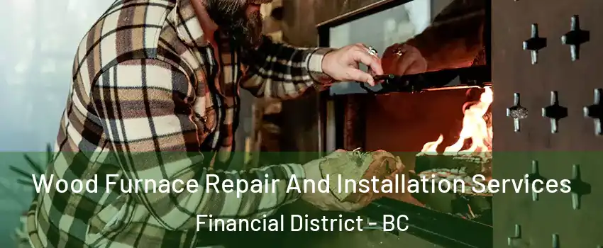 Wood Furnace Repair And Installation Services Financial District - BC