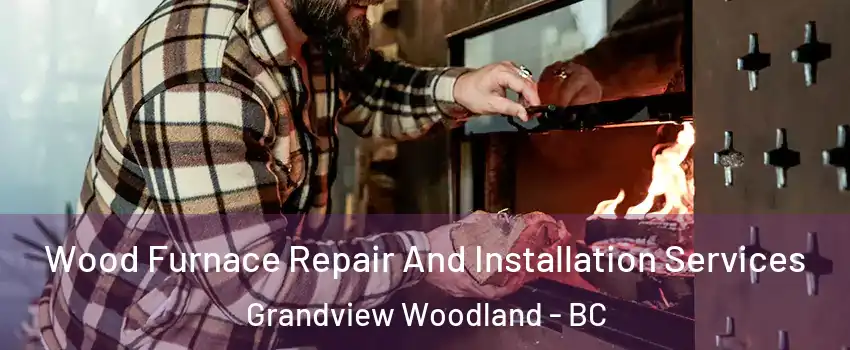  Wood Furnace Repair And Installation Services Grandview Woodland - BC