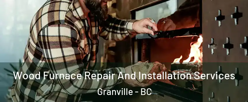  Wood Furnace Repair And Installation Services Granville - BC