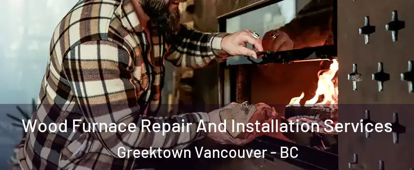  Wood Furnace Repair And Installation Services Greektown Vancouver - BC