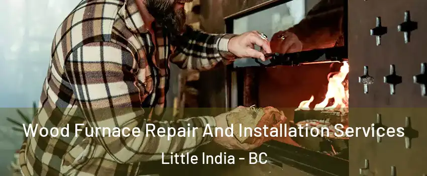  Wood Furnace Repair And Installation Services Little India - BC