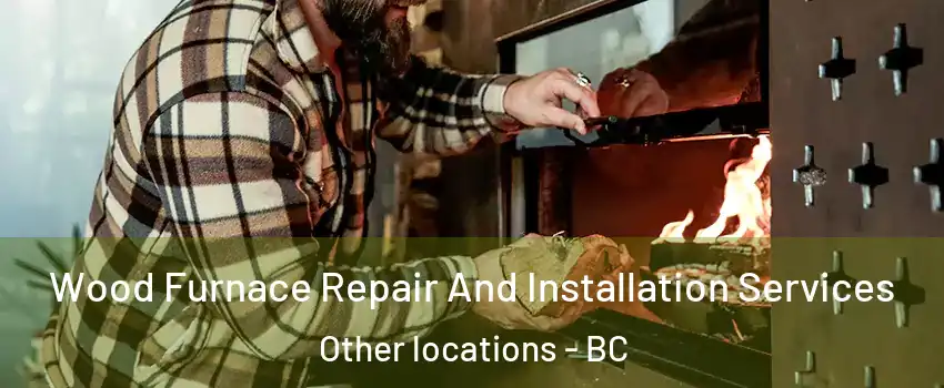  Wood Furnace Repair And Installation Services Other locations - BC