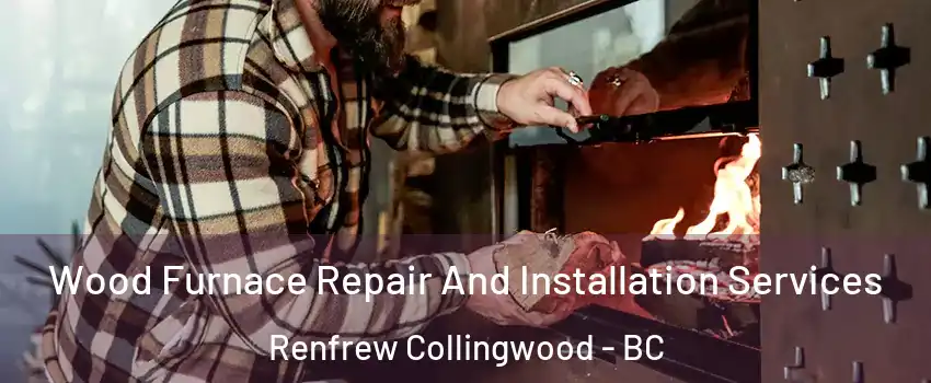  Wood Furnace Repair And Installation Services Renfrew Collingwood - BC