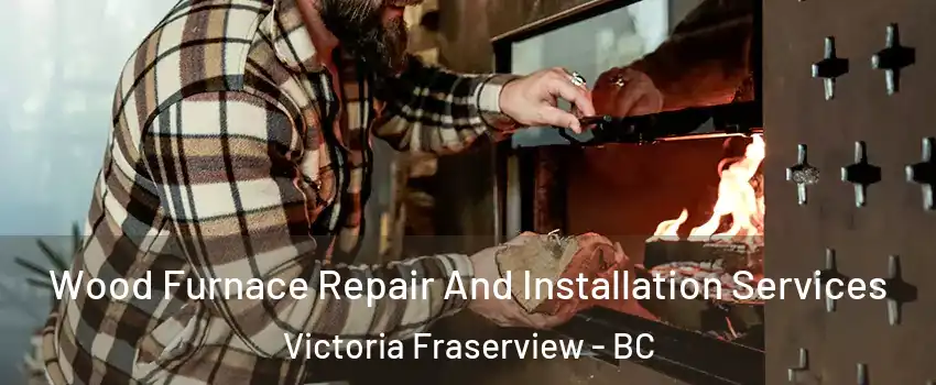  Wood Furnace Repair And Installation Services Victoria Fraserview - BC