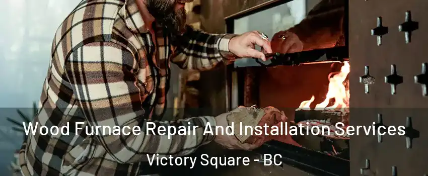  Wood Furnace Repair And Installation Services Victory Square - BC