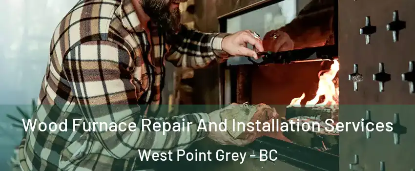  Wood Furnace Repair And Installation Services West Point Grey - BC
