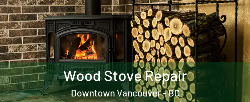  Wood Stove Repair Downtown Vancouver - BC